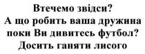 втечемо звідси? а що робить ваша дружина поки ви дивитесь футбол? досить ганяти лисого, втечемо, робить, дружина, дивитесь, футбол, ганяти, лисого