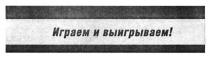 играем и выигрываем, играем, выигрываем