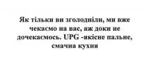 як тільки ви зголодніли, ми вже чекаємо на вас, аж доки не дочекаємось, зголодніли, чекаємо, дочекаємось, upg-якісне пальне, смачна кухня, upg, якісне, пальне, смачна, кухня