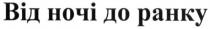 від ночі до ранку, ночі, ранку