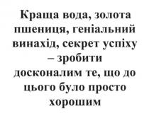 краща вода, золота пшениця, геніальний винахід, секрет успіху-зробити досконалим те, що до цього було просто хорошим, краща, вода, золота, пшениця, геніальний, винахід, секрет, успіху, зробити, досконалим, просто, хорошим