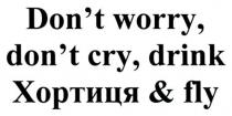 don`t worry, don`t cry, drink хортиця&fly, dont worry dont cry drink хортиця fly, don`t, dont, worry, cry, drink, fly, хортиця