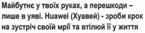 майбутнє у твоїх руках, а перешкоди-лише в уяві. huawei (хуавей)-зроби крок на зустріч своїй мрії та втілюй її у життя; майбутнє; руках; перешкоди; лише; уяві; huawei; хуавей; зроби; крок; зустріч; мрії; втілюй; життя