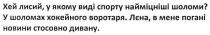 хей лисий, у якому виді спорту найміцніші шоломи?, лисий, виді, спорту, найміцніші, шоломи, у шоломах хокейного воротаря., шоломах, хокейного, воротаря, лєна, в мене погані новини стосовно дивану., лєна, погані, новини, стосовно, дивану