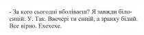 за кого сьогодні вболіваєш?, сьогодні, вболіваєш, я завжди біло-синій, завжди, біло, синій, у. так. ввечері ти синій, а з ранку білий, ввечері, синій, ранку, білий, все вірно, вірно, ехехехе