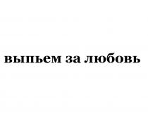 выпьем за любовь; выпьем; любовь
