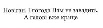 новіган, і погода вам не завадить, погода, завадить, а голові вже краще, голові, краще