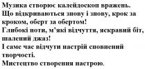 музика створює калейдоскоп вражень, музика, створює, калейдоскоп, вражень, що відкриваються знову і знову, крок за кроком, оберт за обертом, відкриваються, знову, крок, оберт, глибокі ноти, м'які відчуття, яскравий біт, шалений джаз, глибокі, ноти, м'які, мякі, відчуття, яскравий, біт, шалений, джаз, і саме час відчути настрій сповнений творчості, відчути, настрій, сповнений, творчості, мистецтво створення настрою, мистецтво, створення, настрою