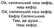 ой, селянський наш кефір, наш кефір, селянський, кефір, ой, селянській наш кефір, селянській, там, де душа…, душа