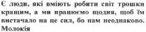 є люди, які вміють робити світ трошки кращим, а ми працюємо щодня, щоб їм вистачало на це сил, бо нам неоднаково. молокія; люди; вміють; робити; світ; трошки; кращим; працюємо; щодня; вистачало; сил; неоднаково; молокія