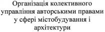 організація колективного управління авторськими правами у сфері містобудування і архітектури, організація, колективного, управління, авторськими, правами, сфері, містобудування, архітектури