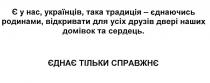 є у нас, українців, така традиція-єднаючись родинами, відкривати для усіх друзів двері наших домівок та сердець. єднає тільки справжнє, українців, традиція, єднаючись, родинами, відкривати, друзів, двері, наших, домівок, сердець, єднає, справжнє