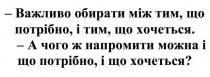 важливо обирати між тим, що потрібно, і тим, що хочеться, важливо, обирати, потрібно, хочеться, а чого ж напромити можна і що потрібно, і що хочеться?, напромити, потрібно, хочеться
