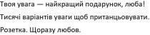 твоя увага-найкращий подарунок, люба; увага; найкращий; подарунок; люба; тисячі варіантів уваги щоб пританцьовувати; тисячі; варіантів; уваги; пританцьовувати; розетка; щоразу любов; щоразу; любов