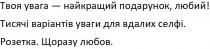 твоя увага-найкращий подарунок, люба; увага; найкращий; подарунок; люба; тисячі варіантів уваги для вдалих селфі; тисячі; варіантів; уваги; вдалих; селфі; розетка; щоразу любов; щоразу; любов