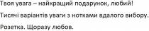 твоя увага-найкращий подарунок, любий; увага; найкращий; подарунок; любий; тисячі варіантів уваги з нотками вдалого вибору; тисячі; варіантів; уваги; нотками; вдалого; вибору; розетка щоразу любов; розетка; щоразу; любов