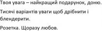 твоя увага-найкращий подарунок, доню; увага; найкращий; подарунок; доню; тисячі варіантів уваги щоб дрібнити і блендерити; тисячі; варіантів; уваги; дрібнити; блендерити; розетка щоразу любов; розетка; щоразу; любов