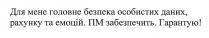 для мене головне безпека особистих даних, рахунку та емоцій. пм забезпечить. гарантую!; головне; безпека; особистих; даних; рахунку; емоцій; пм; забезпечить; гарантую; !