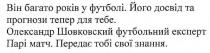 він багато років у футболі; багато; років; футболі; його досвід та прогнози тепер для тебе; досвід; прогнози; олександр шовковский футбольний експерт парі матч; олександр; шовковский; футбольний; експерт; парі; матч; передає тобі свої знання; передає; знання