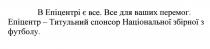 в епіцентрі є все; епіцентрі; все для ваших перемог; перемог; епіцентр-титульний спонсор національної збірної з футболу; епіцентр; титульний; спонсор; національної; збірної; футболу