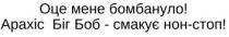 оце мене бомбануло, оце, бомбануло, арахіс біг боб-смакує нон-стоп, арахіс, біг, боб, смакує, нон, стоп