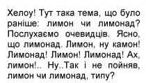 хелоу!, хелоу, тут така тема, що було раніше: лимон чи лимонад?, тема, раніше, лимон, лимонад, послухаємо очевидців, послухаємо, очевидців, ясно, що лимонад, ясно, лимон, ну камон!, камон, ах, лимон!, ну так і не пойняв, лимон чи лимонад, типу?, пойняв, типу