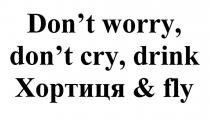don`t worry, don`t cry, drink хортиця&fly, хортиця, don`t, dont, worry, cry, drink, fly, &