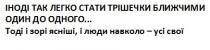 іноді так легко стати трішечки ближчими один до одного, іноді, легко, стати, трішечки, ближчими, один, одного, тоді і зорі ясніші, і люди навколо-усі свої, тоді, зорі, ясніші, люди, навколо, свої