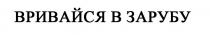 вривайся в зарубу, вривайся, зарубу