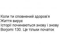 коли ти сповнений здоров`я, сповнений, здоров`я, здоровя, життя вирує, життя, вирує, історії починаються знову і знову, історії, починаються, знову, borjomi 130, borjomi, 130, це тільки початок, тільки, початок