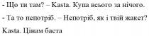 що ти там?, там, kasta, купа всього за нічого, купа, всього, нічого, та то непотріб, непотріб, непотріб, як і твій жакет?, жакет, цінам баста, цінам, баста