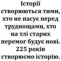 історії створюються тими, хто не пасує перед труднощами, хто та тлі старих перемог будує нові, історії, створюються, пасує, перед, труднощами, тлі, старих, перемог, будує, нові, 225 років створюємо історію, 225, років, створюємо, історію