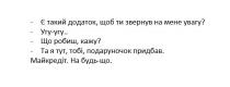 -є такий додаток, щоб ти звернув на мене увагу? -угу-угу...-що робити кажу? -та я тут тобі, подаруночок придбав. майкредіт. на будь-що, такий, додаток, звернув, увагу, угу, робиш, кажу, подаруночок, придбав, майкредіт