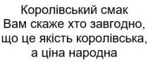 королівський смак вам скаже хто завгодно, що цеякість королівська, а ціна народна, королівський, смак, скаже, завгодно, якість, королівська, ціна, народна