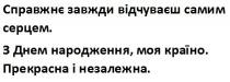 справжнє завжди відчуваєш самим серцем.з днем народження,моя країно.прекрасна і незалежна., справжнє, завжди, відчуваєш, самим, серцем, з днем народження, днем, народження, країно, прекрасна, незалежна