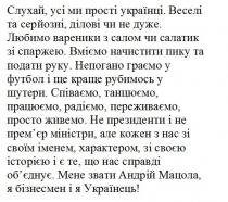 українець, бізнесмен, мацола, андрій, звати, мене звати андрій мацола, я бізнесмен і я українець!, обєднує, об’єднує, справді, історією, своєю, характером, іменем, своїм, кожен, міністри, премєр, прем’єр, президенти, не президенти і не прем’єр міністри, але кожен з нас зі своїм іменем, характером, зі своєю історією і є те, що нас справді об’єднує, живемо, просто, переживаємо, радіємо, працюємо, танцюємо, співаємо, співаємо, танцюємо, працюємо, радіємо, переживаємо, просто живемо, шутери, рубимось, краще, футбол, граємо, непогано, непогано граємо у футбол і ще краще рубимось у шутери, руку, подати, пику, начистити, вміємо, вміємо начистити пику та подати руку, спаржею, салатик, салом, вареники, любимо, любимо вареники з салом чи салатик зі спаржею, дуже, ділові, серйозні, веселі, веселі та серйозні, ділові чи не дуже, українці, прості, слухай, слухай, усі ми прості українці