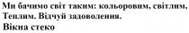 ми бачимо світ таким: кольоровим, світлим, теплим. відчуй задоволення. вікна стеко., бачимо, світ, кольоровим, світлим, теплим, відчуй, задоволення, вікна, стеко