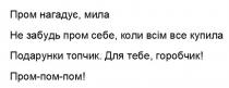 пром нагадує, мила, пром, нагадує, мила, не забудь пром себе, коли всім все купила, забудь, себе, купила, подарунки топчик, подарунки, топчик, для тебе, горобчик, тебе, горобчик, пром-пом-пом, пом