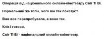 коінотеатр, світ ті ві-національний онлайн-коінотеатр, кінотеатр, онлайн, національний, світ ті ві-національний онлайн-кінотеатр, готово, клік, клік і готово, перепробувала, вже все перепробувала, а воно так, показує, тєлік, нормальний, нормальний же тєлік, чого він так показує?, ві, ті, світ, кінотеатру, онлайн, національного, операція, операція від національного онлайн-кінотеатру світ ті ві