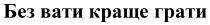 грати, краще, вати, без, без вати краще грати
