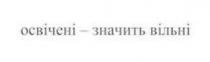 вільні, значить, освічені, освічені - значить вільні