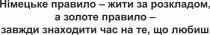 любиш, час, знаходити, завжди, правило, золоте, розкладом, жити, правило, німецьке, німецьке правило – жити за розкладом, а золоте правило – завжди знаходити час на те, що любиш