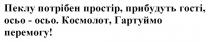 !, перемогу, гартуймо, космолот, осьо, гості, прибудуть, простір, потрібен, пеклу, пеклу потрібен простір, прибудуть гості, осьо - осьо. космолот, гартуймо перемогу!
