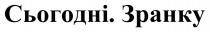 зранку, сьогодні, сьогодні. зранку