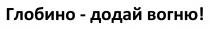 вогню, додай, глобино, глобино - додай вогню!