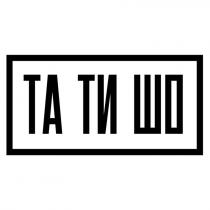 шо, ти, та, та ти шо