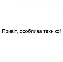 !, техніко, особлива, привіт, привіт, особлива техніко!
