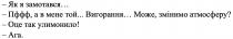 ага, улимонило, оце, оце так улимонило!, атмосферу, змінимо, може, вигорання, мене, пффф, пффф, а в мене той… вигорання… може, змінимо атмосферу?, замотався, як, як я замотався.