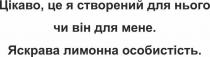 особистість, лимонна, яскрава, яскрава лимонна особистість, мене, він, я, нього, створений, цікаво, цікаво, це я створений для нього чи він для мене