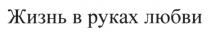 любви, руках, жизнь, жизнь в руках любви